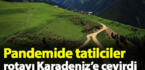 Pandemide tatilcilerin adresi Karadeniz oldu