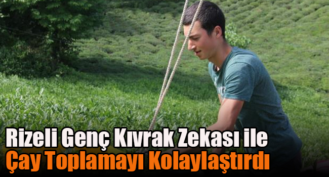 Rizeli genç kıvrak zekası ile çay toplamayı kolaylaştırdı