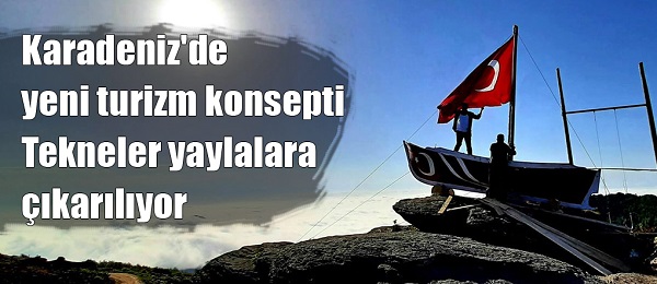 Karadeniz’de yeni turizm konsepti: Tekneler yaylalara çıkarılıyor