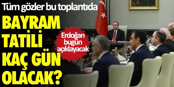 Tüm gözler bu toplantıda! Bayram tatili kaç gün olacak? Erdoğan bugün açıklayacak