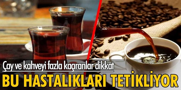 Çay ve kahveyi fazla kaçıranlar dikkat! Bu hastalıkları tetikliyor