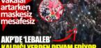 AKP’de lebaleb kaldığı yerden devam ediyor