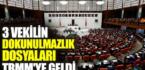 3 vekilin dokunulmazlık dosyaları TBMM’de