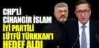 CHP’li Cihangir İslam, İYİ Partili Lütfü Türkkan’ı hedef aldı