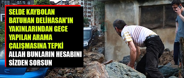 SELDE KAYBOLAN BATUHAN DELİHASAN’IN YAKINLARINDAN GECE YAPILAN ARAMA ÇALIŞMASINA TEPKİ: ALLAH BUNLARIN HESABINI SİZDEN SORSUN