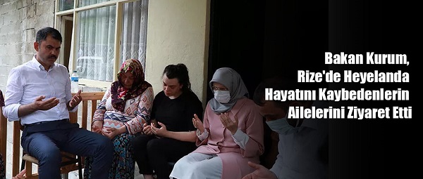 Bakan Kurum, Rize’de heyelanda hayatını kaybedenlerin ailelerini ziyaret etti