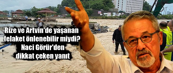 Rize ve Artvin’de yaşanan felaket önlenebilir miydi? Naci Görür’den dikkat çeken yanıt