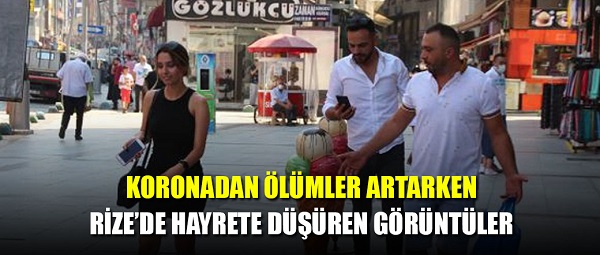 Koronadan ölümler artarken Rize’de hayrete düşüren görüntüler