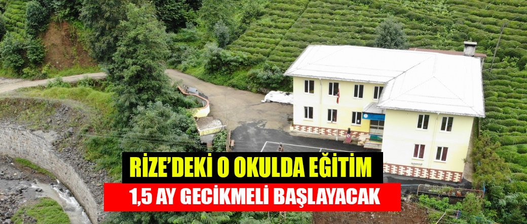 Rize’deki o okulda eğitim 1,5 ay gecikmeli başlayacak