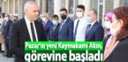 Pazar’ın yeni Kaymakamı Akın, görevine başladı