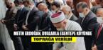 METİN ERDOĞAN, DUALARLA ESENTEPE KÖYÜNDE TOPRAĞA VERİLDİ