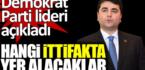 Demokrat Parti hangi ittifakta yer alacak?