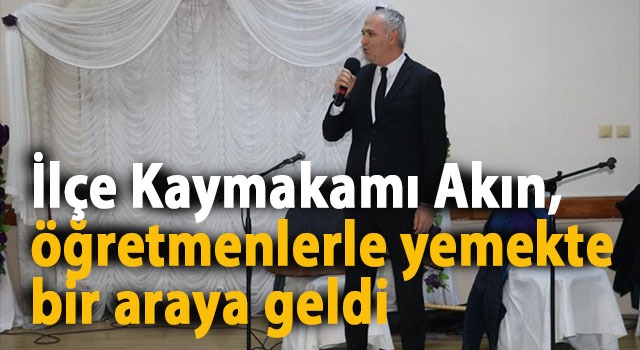 İlçe Kaymakamı Akın, öğretmenlerle yemekte bir araya geldi
