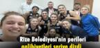 Rize Belediyesi’nin perileri galibiyetleri seriye dizdi