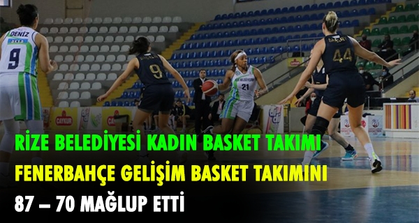 RİZE BELEDİYESİ KADIN BASKET TAKIMI FENERBAHÇE GELİŞİM BASKET TAKIMINI 87 – 70 MAĞLUP ETTİ