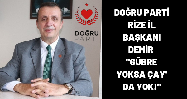 Doğru Parti Rize İl Başkanı Demir “GÜBRE YOKSA ÇAY’ da YOK!”