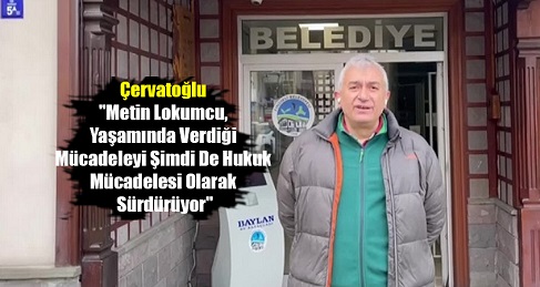 Çervatoğlu: ‘Metin Lokumcu, Yaşamında Verdiği Mücadeleyi Şimdi De Hukuk Mücadelesi Olarak Sürdürüyor’