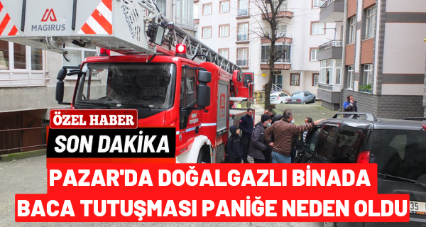 Pazar’da Doğalgazlı binada baca tutuşması paniğe neden oldu