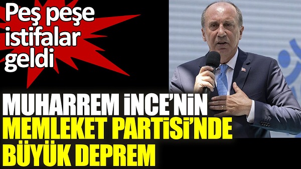 Muharrem İnce’nin Memleket Partisi’nde büyük deprem! Peş peşe istifalar geldi