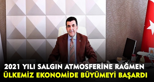 2021 YILI SALGIN ATMOSFERİNE RAĞMEN ÜLKEMİZ EKONOMİDE BÜYÜMEYİ BAŞARDI