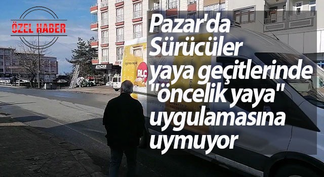 Pazar’da Sürücüler yaya geçitlerinde “öncelik yaya” uygulamasına uymuyor
