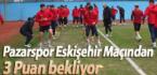 Pazarspor Eskişehir Maçından 3 Puan bekliyor
