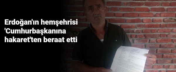 Erdoğan’ın hemşehrisi ‘Cumhurbaşkanına hakaret’ten beraat etti
