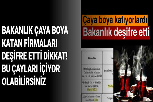 BAKANLIK ÇAYA BOYA KATAN FİRMALARI DEŞİFRE ETTİ DİKKAT! BU ÇAYLARI İÇİYOR OLABİLİRSİNİZ