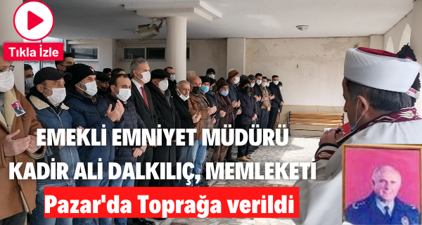 Emekli Emniyet Müdürü Dalkılıç, memleketi Pazar’da toprağa verildi