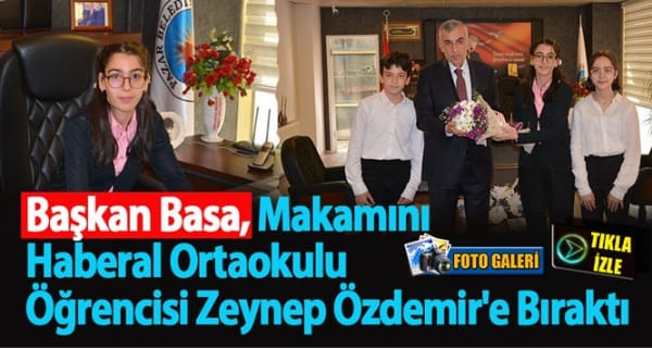 Başkan Basa, Makamını Haberal Ortaokulu Öğrencisi Zeynep Özdemir’e Bıraktı