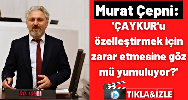 Milletvekili Çepni: ‘ÇAYKUR’u özelleştirmek için zarar etmesine göz mü yumuluyor?’