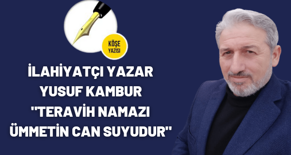 İLAHİYATÇI YAZAR YUSUF KAMBUR “TERAVİH NAMAZI ÜMMETİN CAN SUYUDUR”