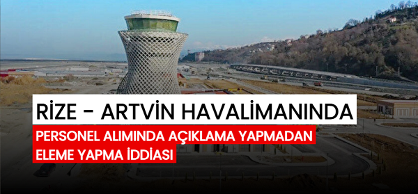 Rize Havalimanı personel alımında açıklama yapılmadan eleme iddiası