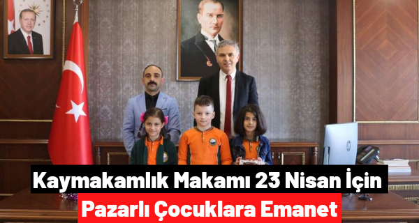 Kaymakamlık Makamı 23 Nisan için Pazarlı Çocuklara Emanet