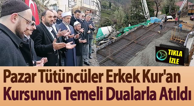 Pazar Tütüncüler Erkek Kur’an Kursunun Temeli Dualarla Atıldı