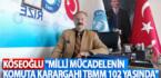 KÖSEOĞLU “MİLLİ MÜCADELENİN KOMUTA KARARGAHI TBMM 102 YAŞINDA”