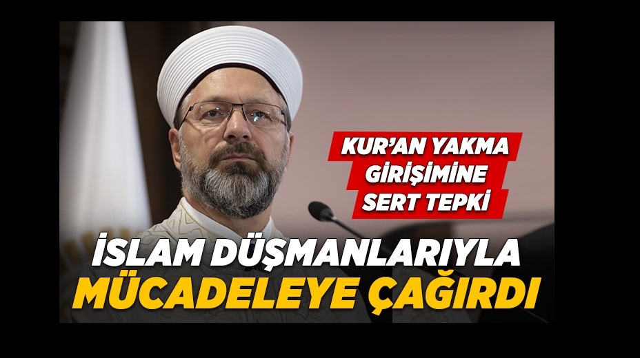 Başkan Erbaş’tan Kur’an-ı Kerim yakmaya çalışan İslam düşmanlarına sert tepki