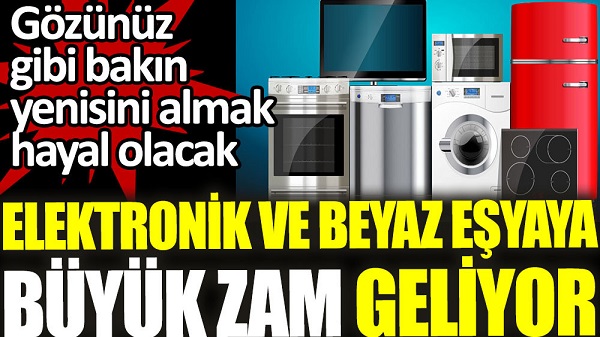 Elektronik ve beyaz eşyaya büyük zam geliyor