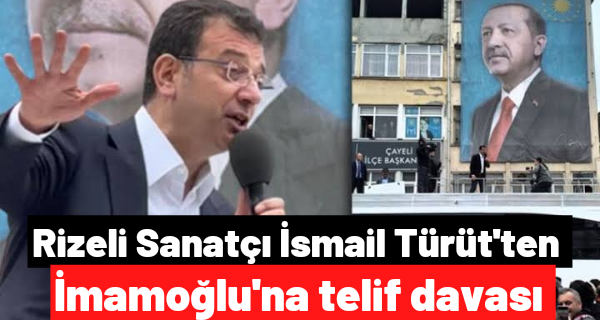 Rizeli Sanatçı İsmail Türüt’ten İmamoğlu’na telif davası