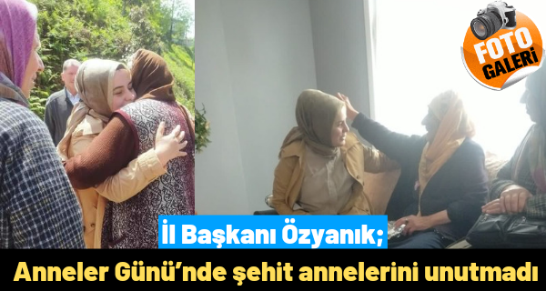 İl Başkanı Özyanık, Anneler Günü’nde şehit annelerini unutmadı