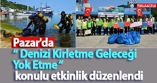 Pazar’da “ Denizi Kirletme Geleceği Yok Etme “ konulu etkinlik düzenlendi