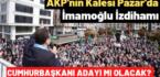 AKP’nin Kalesi Pazar’da İmamoğlu izdihamı