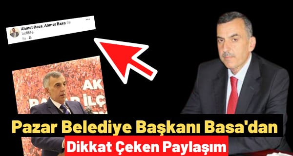 Pazar Belediye Başkanı Basa’dan Dikkat Çeken Paylaşım