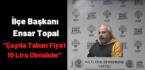 İlçe Başkanı Ensar Topal ”Çayda Taban Fiyat 10 Lira Olmalıdır”