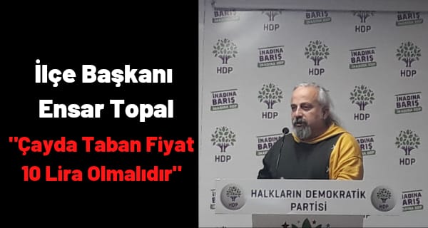 İlçe Başkanı Ensar Topal ”Çayda Taban Fiyat 10 Lira Olmalıdır”