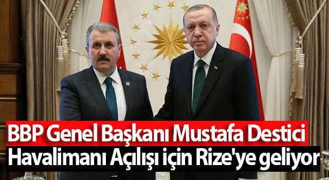 BBP Genel Başkanı Mustafa Destici Havalimanı Açılışı için Rize’ye geliyor