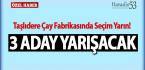 Pazar Taşlıdere çay fabrikasında 3 aday yarışacak