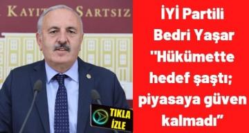 İYİ Partili Bedri Yaşar;” Hükümette hedef şaştı; piyasaya güven kalmadı”