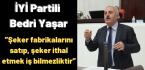 İYİ Partili Bedri Yaşar;”Şeker fabrikalarını satıp, şeker ithal etmek iş bilmezliktir”