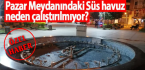 Pazar Meydanındaki Süs havuz neden çalıştırılmıyor?